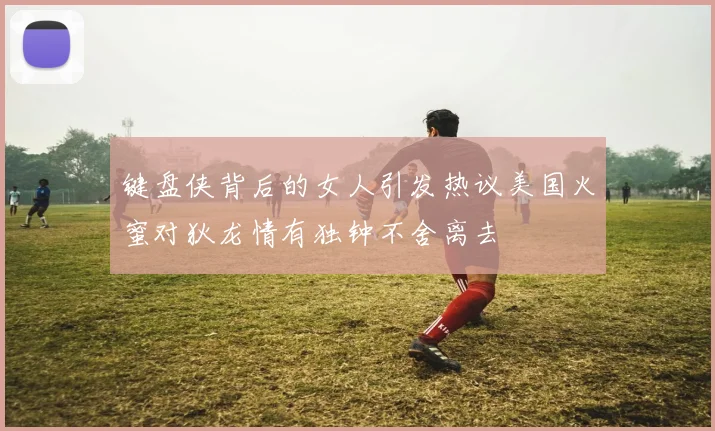 键盘侠背后的女人引发热议美国火蜜对狄龙情有独钟不舍离去