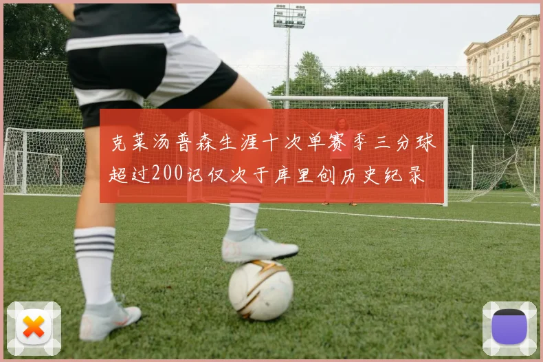 克莱汤普森生涯十次单赛季三分球超过200记仅次于库里创历史纪录