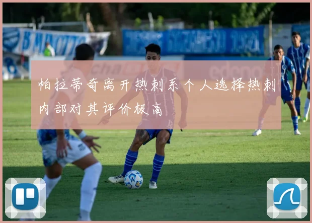 帕拉蒂奇离开热刺系个人选择热刺内部对其评价极高