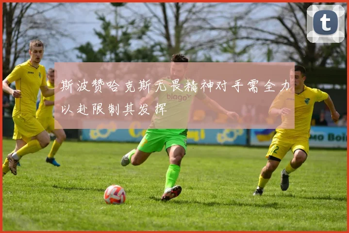 斯波赞哈克斯无畏精神对手需全力以赴限制其发挥