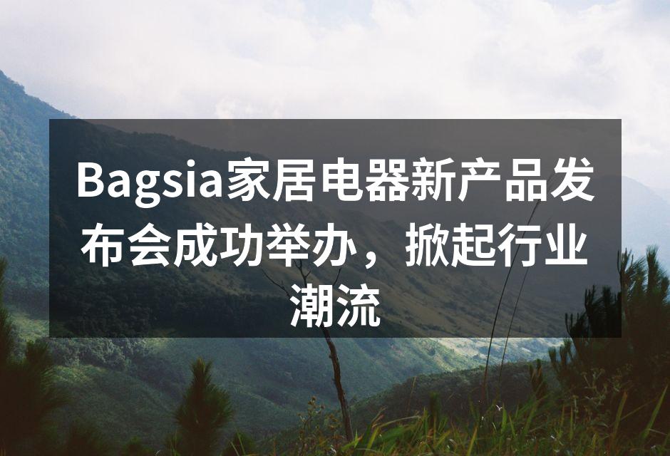 Bagsia新产品发布会现场热闹非凡